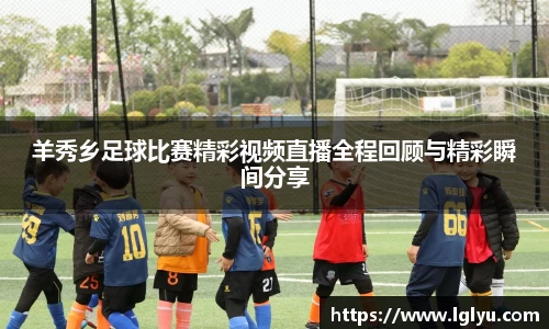 羊秀乡足球比赛精彩视频直播全程回顾与精彩瞬间分享