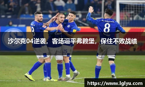 沙尔克04逆袭，客场逼平弗赖堡，保住不败战绩